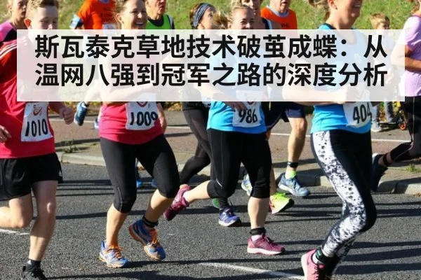 斯瓦泰克草地技术破茧成蝶：从温网八强到冠军之路的深度分析