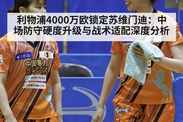 利物浦4000万欧锁定苏维门迪：中场防守硬度升级与战术适配深度分析