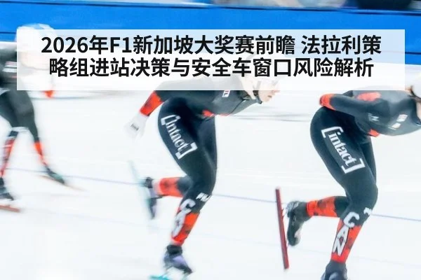 2026年F1新加坡大奖赛前瞻 法拉利策略组进站决策与安全车窗口风险解析