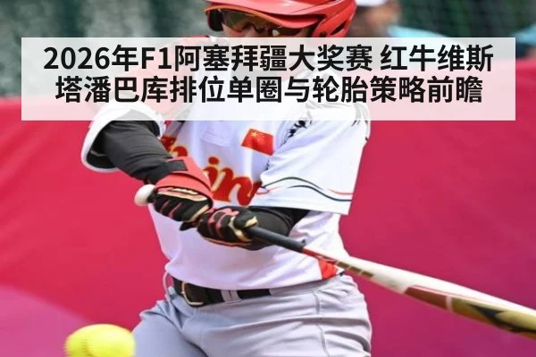 2026年F1阿塞拜疆大奖赛 红牛维斯塔潘巴库排位单圈与轮胎策略前瞻