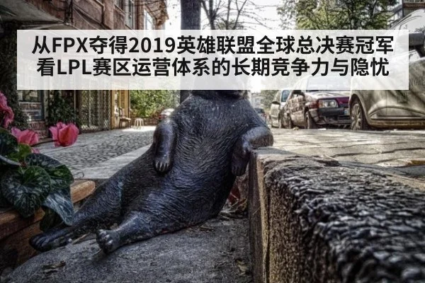 从FPX夺得2019英雄联盟全球总决赛冠军看LPL赛区运营体系的长期竞争力与隐忧